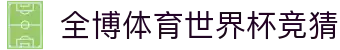 全博体育世界杯竞猜 | 全博体育入口 - 全博体育世界杯竞猜专业体育娱乐平台在线体育直播、2026世界杯竞猜下注平台